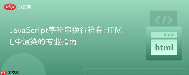 JavaScript字符串换行符在HTML中渲染的专业指南