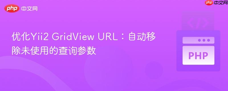 优化Yii2 GridView URL：自动移除未使用的查询参数
