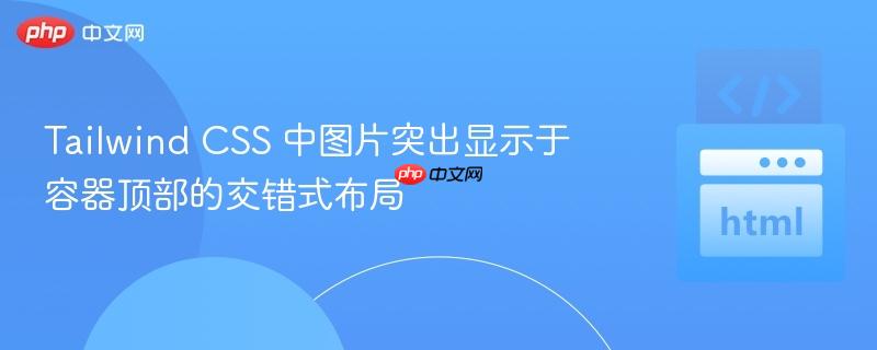 Tailwind CSS 中图片突出显示于容器顶部的交错式布局