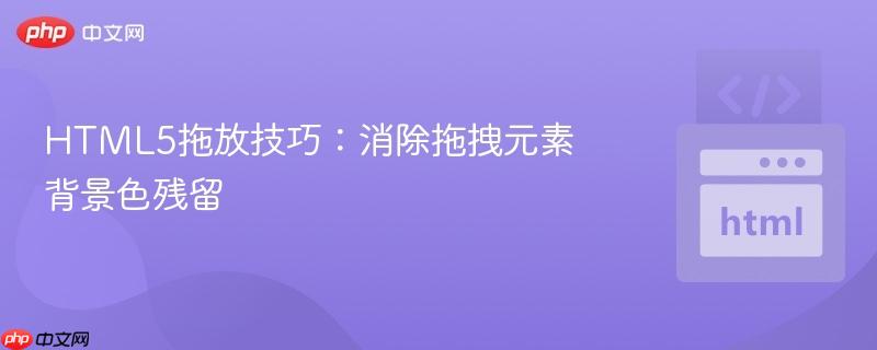 HTML5拖放技巧：消除拖拽元素背景色残留
