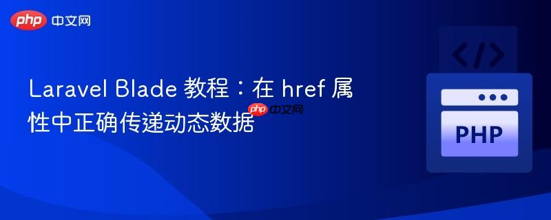 Laravel Blade 教程：在 href 属性中正确传递动态数据