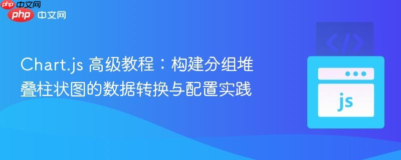 Chart.js 高级教程：构建分组堆叠柱状图的数据转换与配置实践