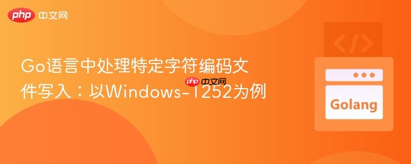 Go语言中处理特定字符编码文件写入：以Windows-1252为例