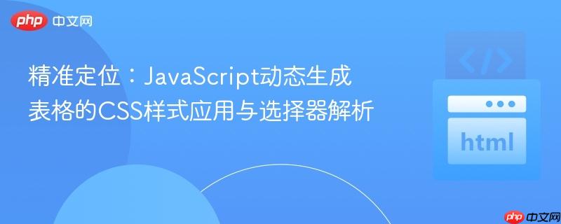 精准定位：JavaScript动态生成表格的CSS样式应用与选择器解析