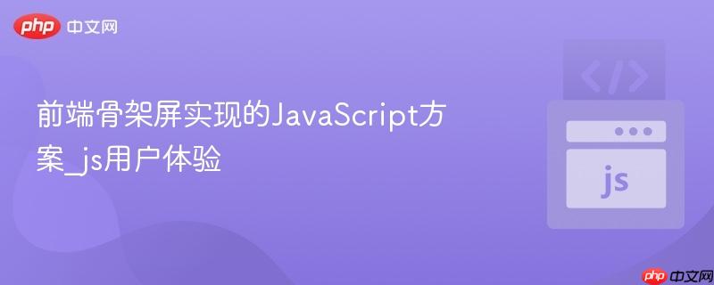 前端骨架屏实现的JavaScript方案_js用户体验