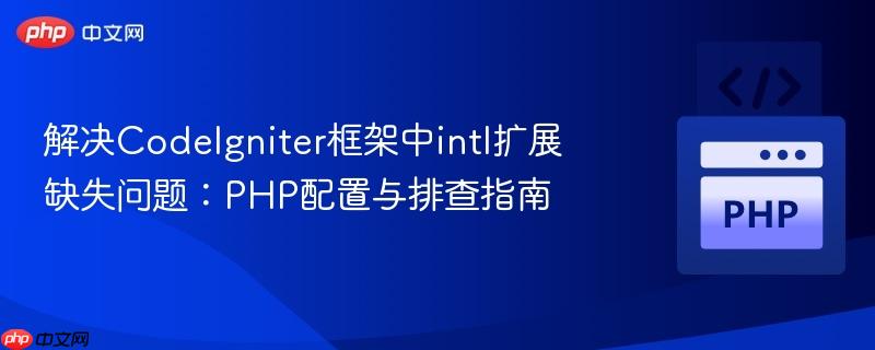 解决CodeIgniter框架中intl扩展缺失问题：PHP配置与排查指南