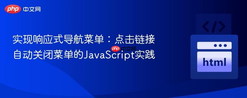 实现响应式导航菜单：点击链接自动关闭菜单的JavaScript实践
