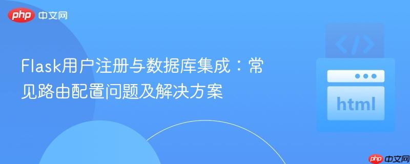 Flask用户注册与数据库集成：常见路由配置问题及解决方案