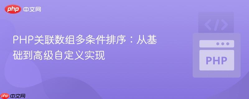 php关联数组多条件排序：从基础到高级自定义实现