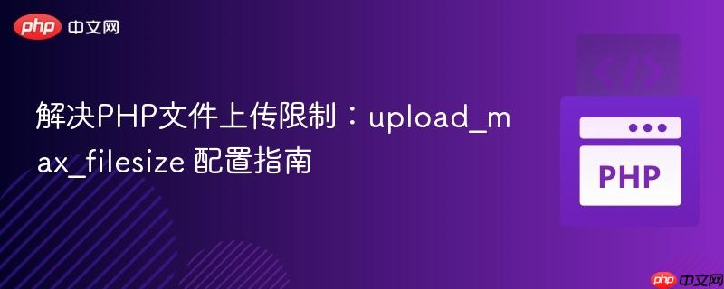 解决PHP文件上传限制：upload_max_filesize 配置指南