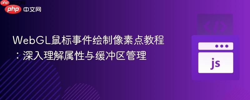 WebGL鼠标事件绘制像素点教程：深入理解属性与缓冲区管理