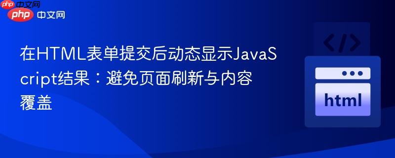 在HTML表单提交后动态显示JavaScript结果：避免页面刷新与内容覆盖