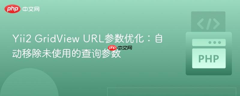Yii2 GridView URL参数优化：自动移除未使用的查询参数
