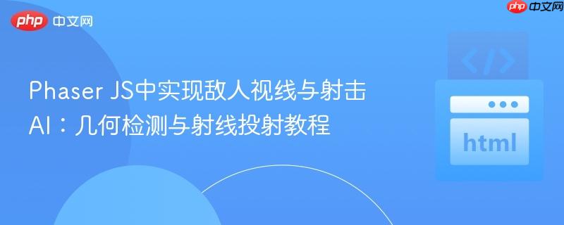 Phaser JS中实现敌人视线与射击AI：几何检测与射线投射教程