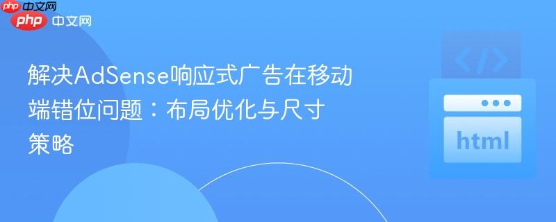 解决AdSense响应式广告在移动端错位问题：布局优化与尺寸策略