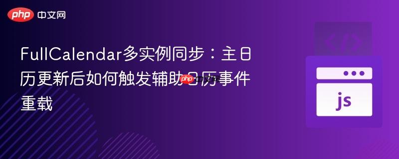 FullCalendar多实例同步：主日历更新后如何触发辅助日历事件重载