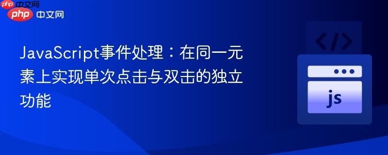 JavaScript事件处理：在同一元素上实现单次点击与双击的独立功能