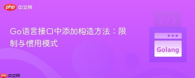 Go语言接口中添加构造方法：限制与惯用模式