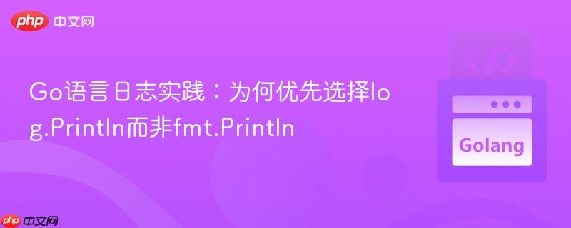 Go语言日志实践：为何优先选择log.Println而非fmt.Println