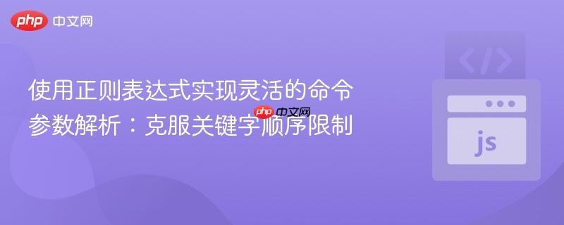 使用正则表达式实现灵活的命令参数解析：克服关键字顺序限制