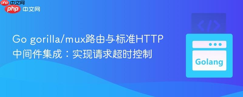 Go gorilla/mux路由与标准HTTP中间件集成：实现请求超时控制