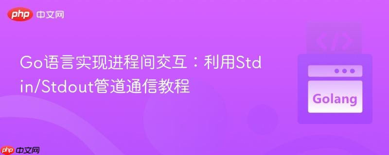 Go语言实现进程间交互：利用Stdin/Stdout管道通信教程