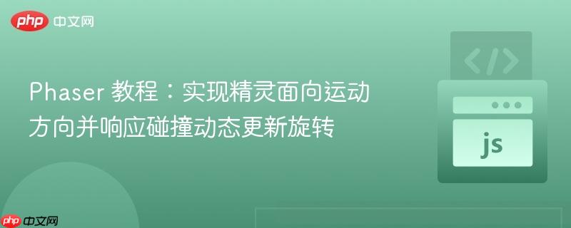 Phaser 教程：实现精灵面向运动方向并响应碰撞动态更新旋转