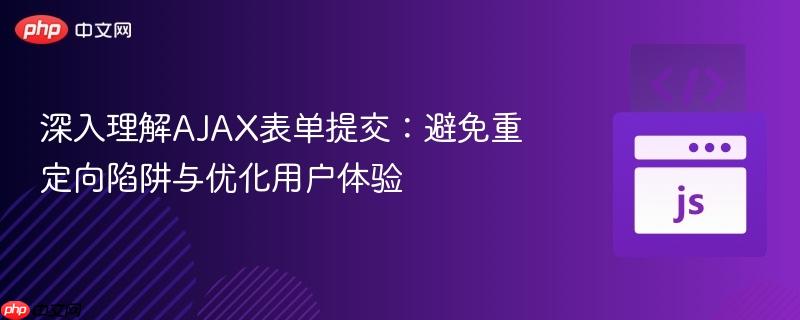深入理解AJAX表单提交：避免重定向陷阱与优化用户体验