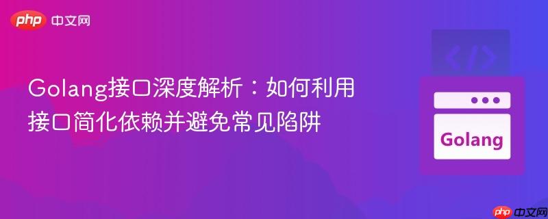 Golang接口深度解析：如何利用接口简化依赖并避免常见陷阱