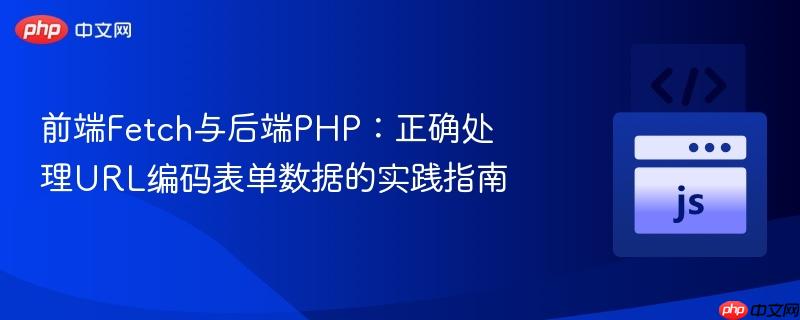 前端Fetch与后端PHP：正确处理URL编码表单数据的实践指南