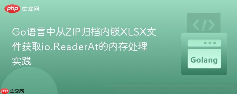 Go语言中从ZIP归档内嵌XLSX文件获取io.ReaderAt的内存处理实践