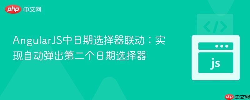 AngularJS中日期选择器联动：实现自动弹出第二个日期选择器