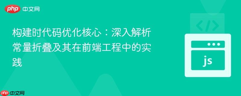 构建时代码优化核心：深入解析常量折叠及其在前端工程中的实践