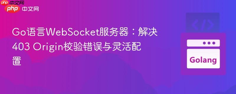 Go语言WebSocket服务器：解决403 Origin校验错误与灵活配置