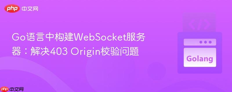 Go语言中构建WebSocket服务器：解决403 Origin校验问题