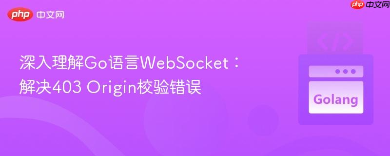 深入理解Go语言WebSocket：解决403 Origin校验错误
