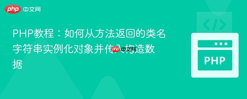 php教程：如何从方法返回的类名字符串实例化对象并传入构造数据