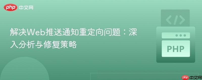 解决Web推送通知重定向问题：深入分析与修复策略