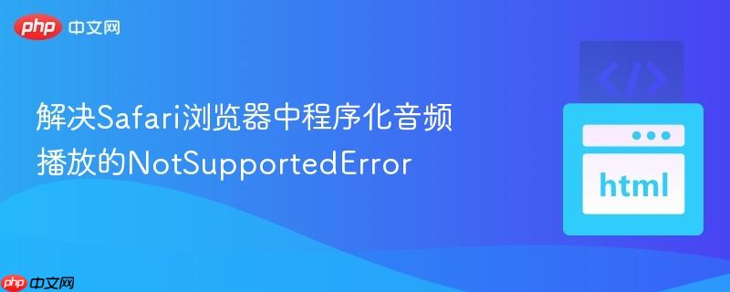 解决Safari浏览器中程序化音频播放的NotSupportedError