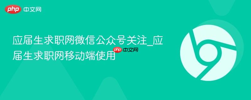 应届生求职网微信公众号关注_应届生求职网移动端使用