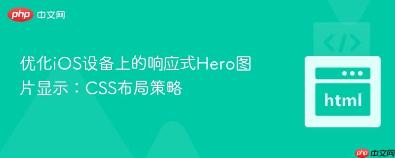 优化iOS设备上的响应式Hero图片显示：CSS布局策略