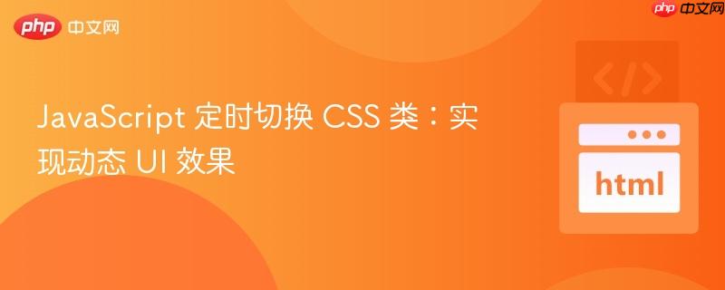 JavaScript 定时切换 CSS 类：实现动态 UI 效果