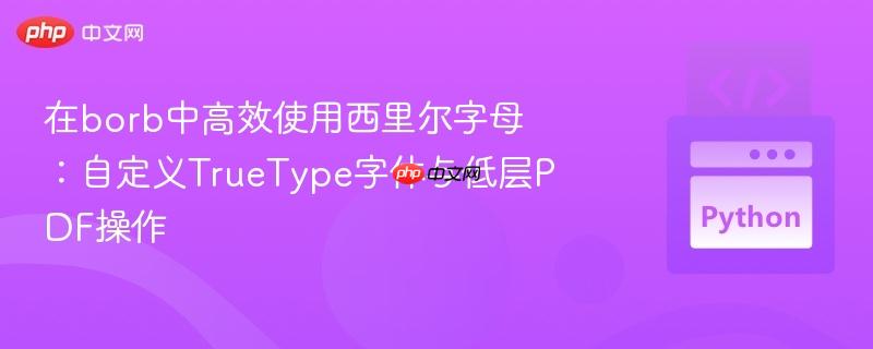 在borb中高效使用西里尔字母：自定义TrueType字体与低层PDF操作