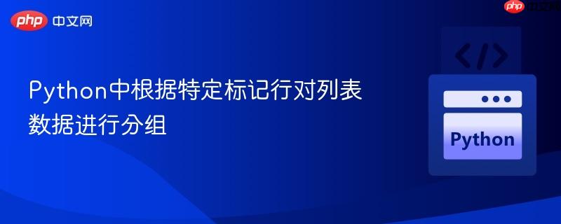 Python中根据特定标记行对列表数据进行分组