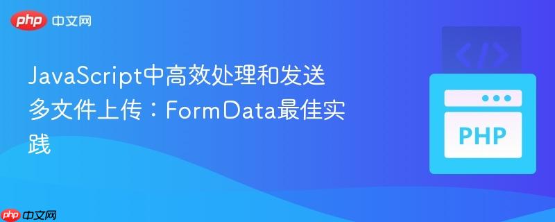 JavaScript中高效处理和发送多文件上传：FormData最佳实践
