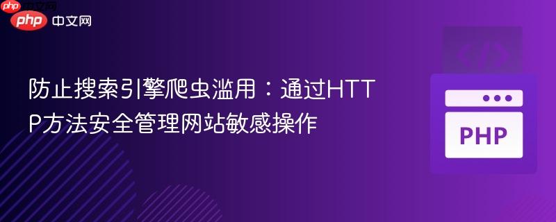 防止搜索引擎爬虫滥用：通过HTTP方法安全管理网站敏感操作