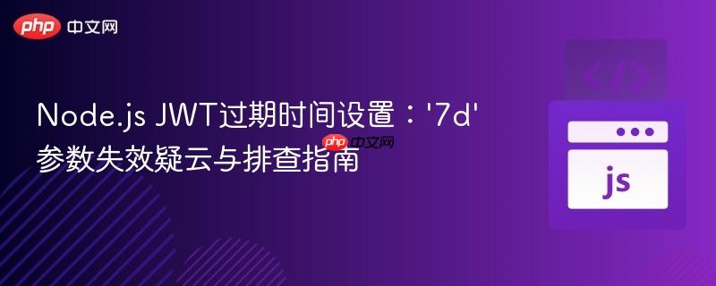 Node.js JWT过期时间设置：‘7d’参数失效疑云与排查指南