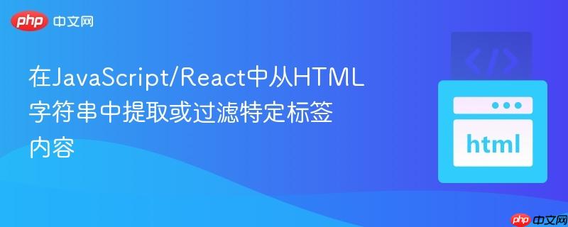在JavaScript/React中从HTML字符串中提取或过滤特定标签内容