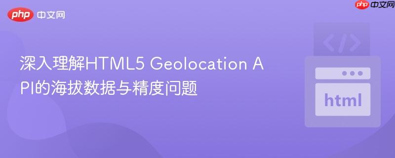 深入理解HTML5 Geolocation API的海拔数据与精度问题