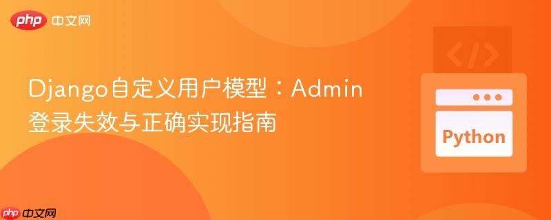 Django自定义用户模型：Admin登录失效与正确实现指南